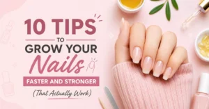 10 Tips to Grow Your Nails Faster and Stronger (That Actually Work)